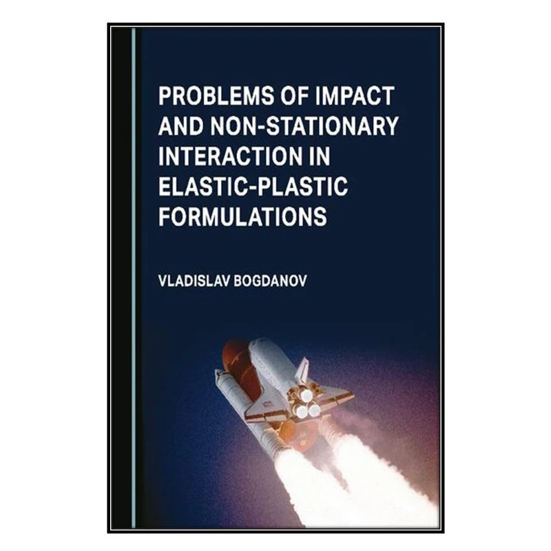  کتاب Problems of Impact and Non-Stationary Interaction in Elastic-Plastic Formulations اثر Vladislav Bogdanov انتشارات مؤلفين طلايي