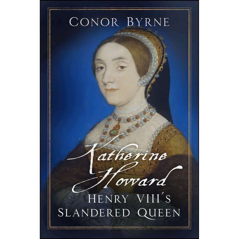 کتاب Katherine Howard اثر Conor Byrne انتشارات The History Press کتاب Katherine Howard اثر Conor Byrne انتشارات The History Press