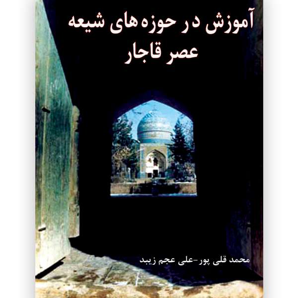 کتاب آموزش در حوزه های شیعه عصر قاجار اثر محمد قلی پور علی عجم زیبد انتشارات ایران آزاد
