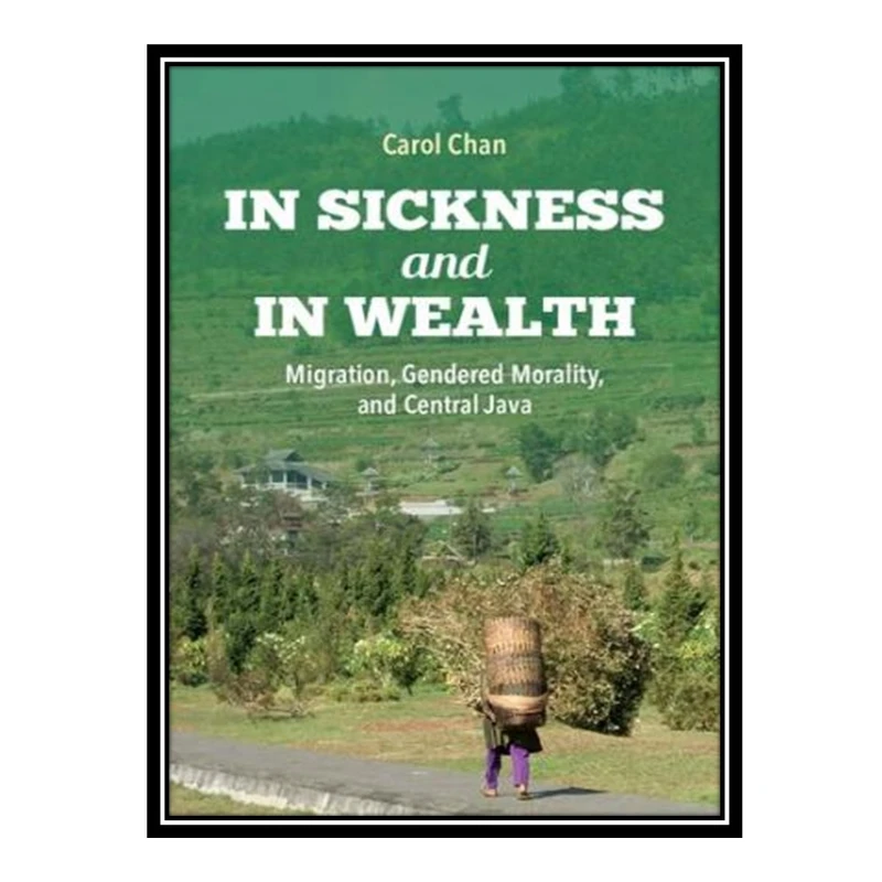 کتاب 	 In Sickness and in Wealth: Migration, Gendered Morality, and Central Java اثر Carol Chan انتشارات مؤلفین طلایی