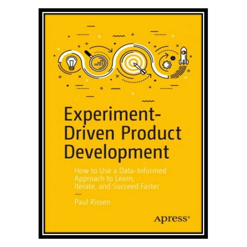 کتاب Experiment-Driven Product Development: How to Use a Data-Informed Approach to Learn, Iterate, and Succeed Faster اثر Paul Rissen انتشارات مؤلفین طلایی