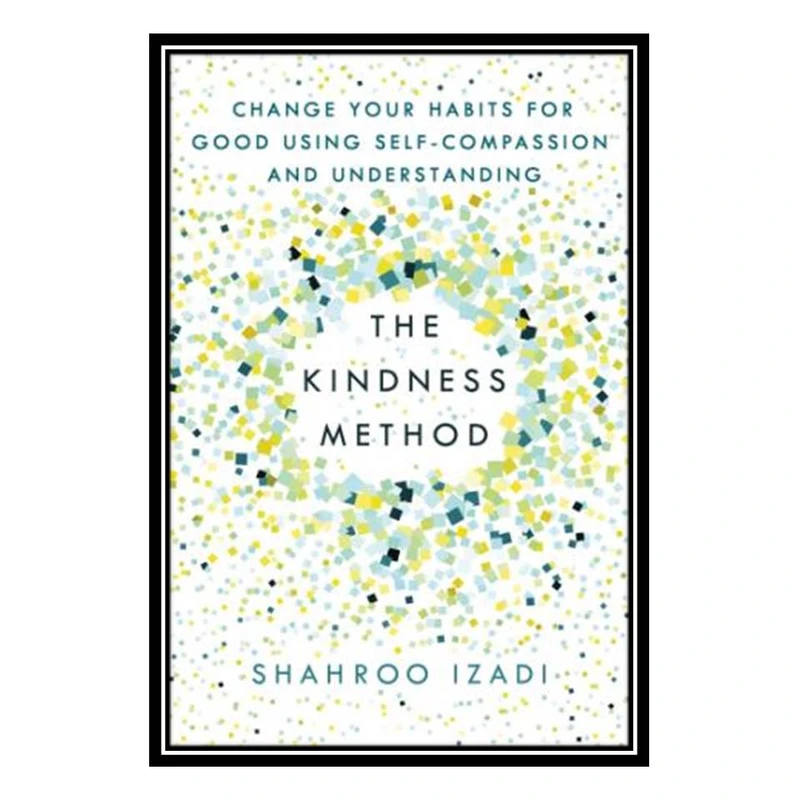 کتاب The Kindness Method Change Your Habits for Good Using Self-Compassion and Understanding اثر Shahroo Izadi انتشارات مؤلفین طلایی