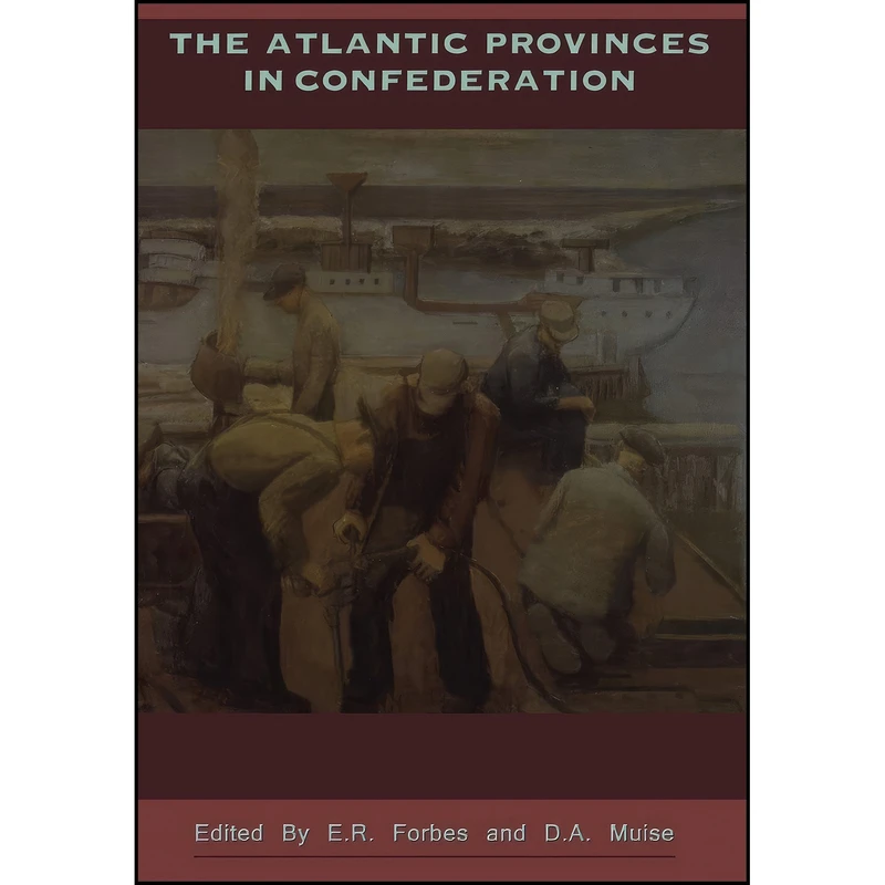 کتاب The Atlantic Provinces in Confederation  اثر E.R. Forbes and D.A. Muise انتشارات تازه ها