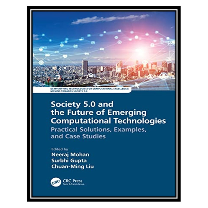 کتاب Society 5.0 and the Future of Emerging Computational Technologies: Practical Solutions, Examples, and Case Studies اثر جمعی از نویسندگان انتشارات مؤلفین طلایی
