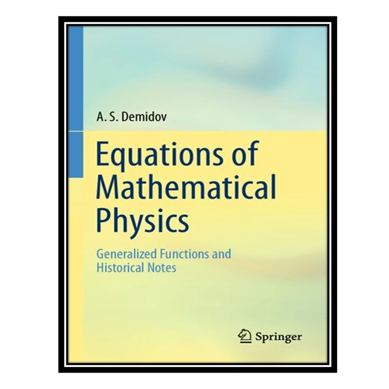 کتاب Equations of Mathematical Physics - Generalized Functions and Historical Notes اثر A. S. Demidov انتشارات مؤلفین طلایی