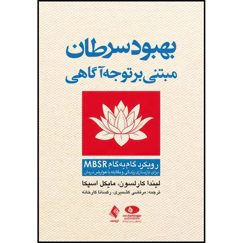 کتاب بهبود سرطان مبتنی بر توجه آگاهی روش گام به گام MBSR برای بازسازی زندگی و مقابله با عوارض درمان اثر لیندا کارلسون و مایکل اسپکا انتشارات ارجمند