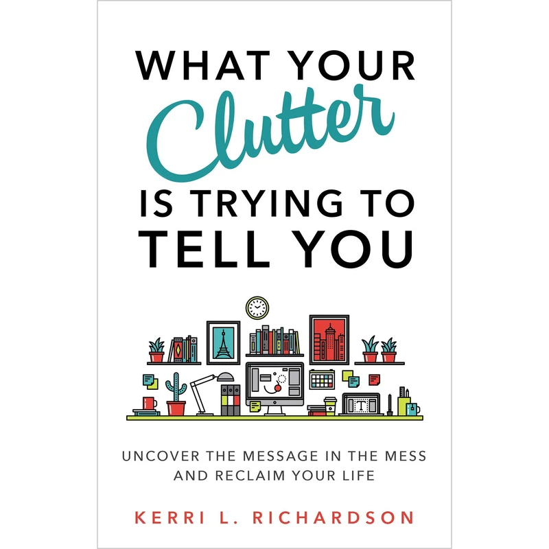 کتاب What Your Clutter Is Trying to Tell You اثر Kerri L. Richardson انتشارات Random House, Inc