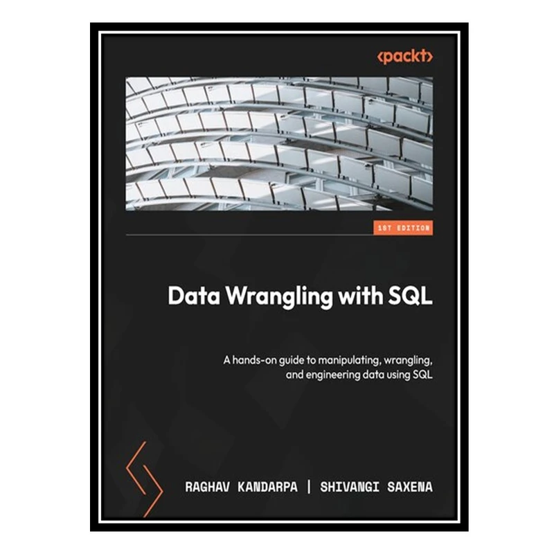 کتاب Data Wrangling with SQL: A hands-on guide to manipulating, wrangling, and engineering data using SQL اثر Raghav Kandarpa , Shivangi Saxena انتشارات مؤلفین طلایی