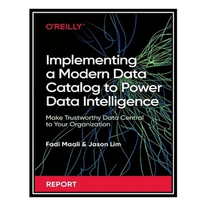 کتاب Implementing a Modern Data Catalog to Power Data Intelligence: Make Trustworthy Data Central to Your Organization اثر Fadi Maali, Jason Lim انتشارات مؤلفین طلایی