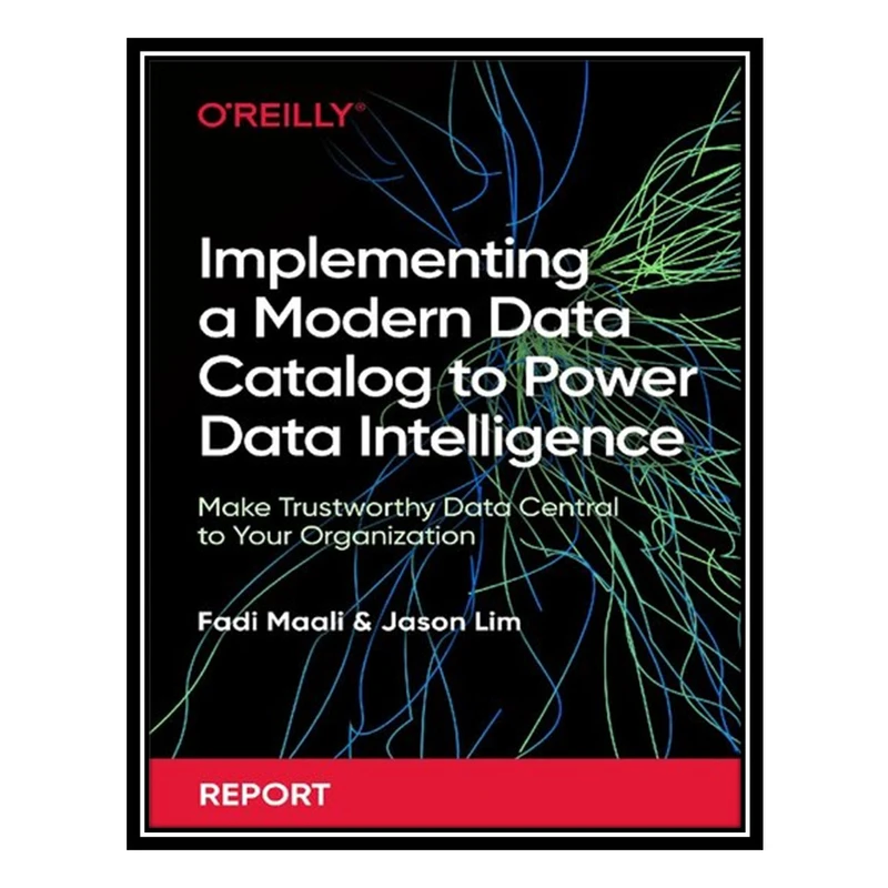 کتاب Implementing a Modern Data Catalog to Power Data Intelligence: Make Trustworthy Data Central to Your Organization اثر Fadi Maali and Jason Lim انتشارات مؤلفین طلایی