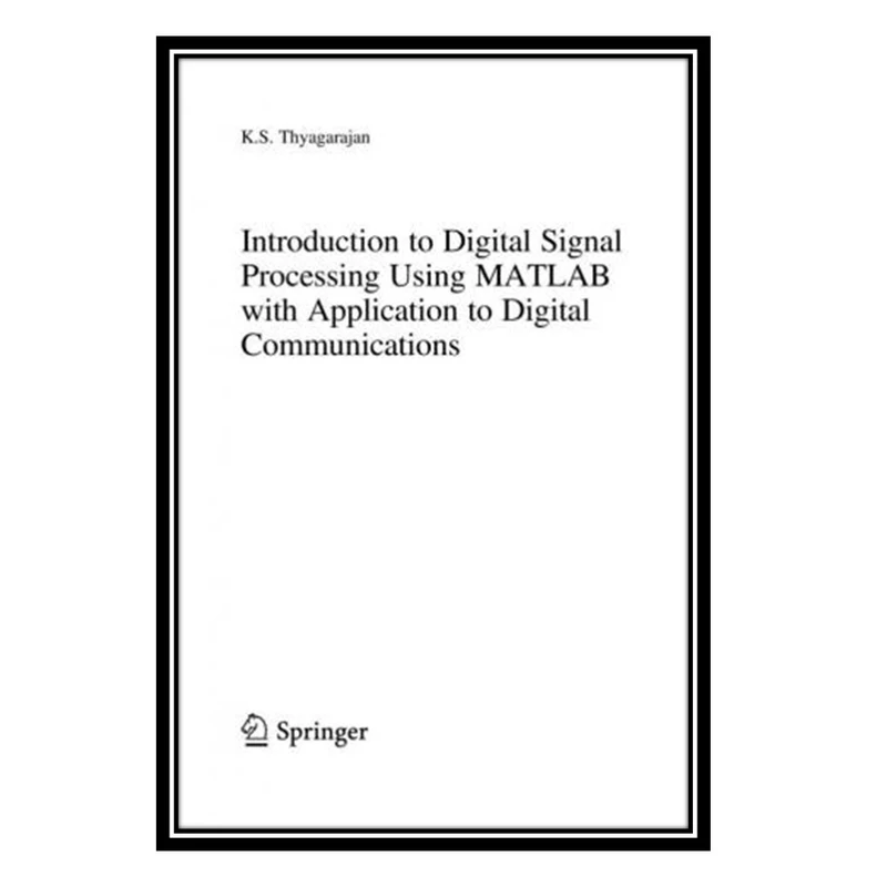 کتاب Introduction to Digital Signal Processing using MatLab with Application to Digital Communications اثر K.S. Thyagarajan انتشارات مؤلفین طلایی