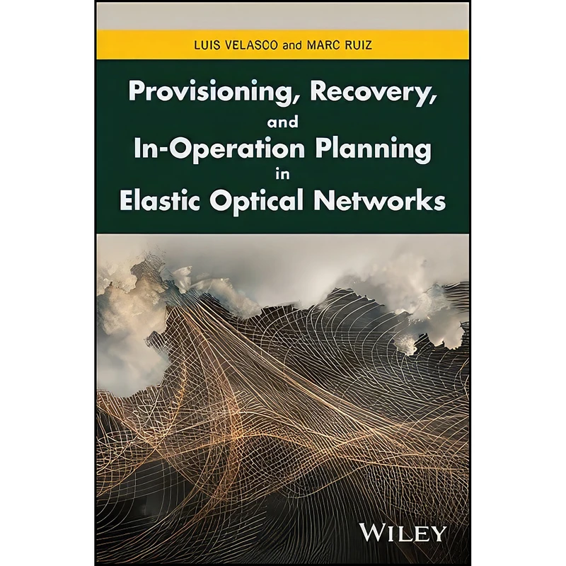 کتاب Provisioning, Recovery, and In-Operation Planning in Elastic Optical Networks اثر Marc Ruiz and Luis Velasco انتشارات Wiley