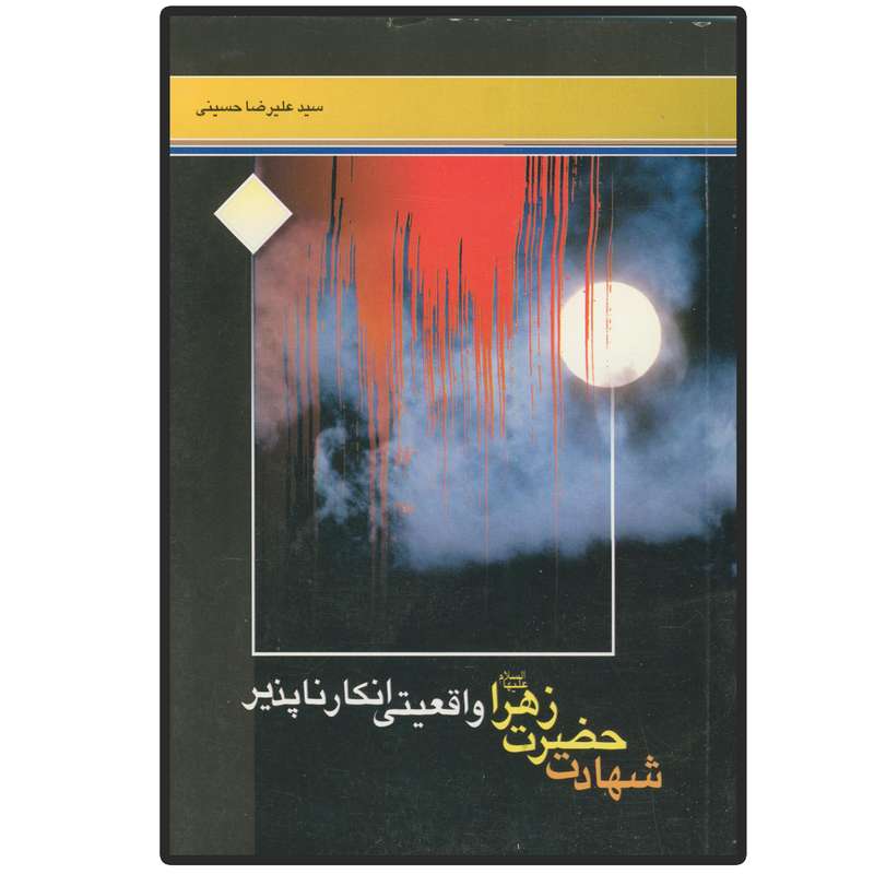 کتاب شهادت حضرت زهرا (س) واقعیتی انکار ناپذیر اثر سید علی رضا حسینی انتشارات دلیل ما