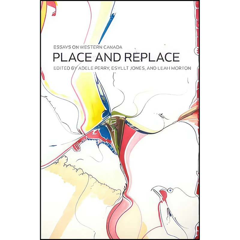 کتاب Place and Replace اثر جمعي از نويسندگان انتشارات University of Manitoba Press