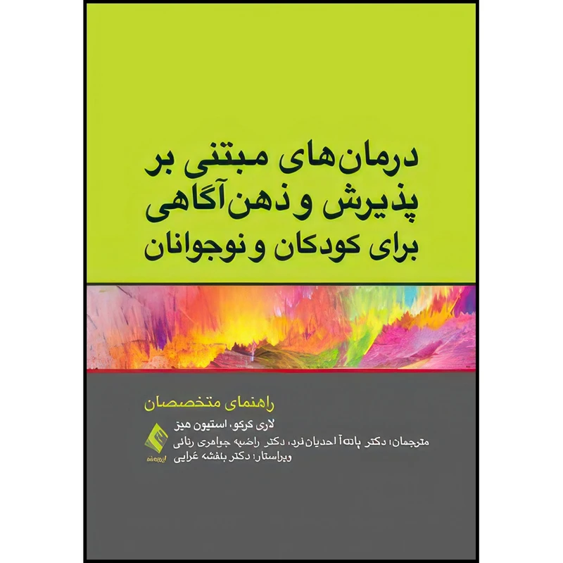 کتاب درمان های مبتنی بر پذیرش و ذهن آگاهی برای کودکان و نوجوانان راهنمای متخصصان اثر لاری گرکو و استیون هیز ترجمه دکتر پانته‌آ احدیان فرد  و دکتر راضیه جواهری رنانی انتشارات ارجمند