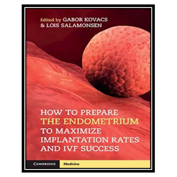 کتاب How to Prepare the Endometrium to Maximize Implantation Rates and IVF Success اثر Gabor Kovacs and Lois Salamonsen انتشارات مؤلفین طلایی