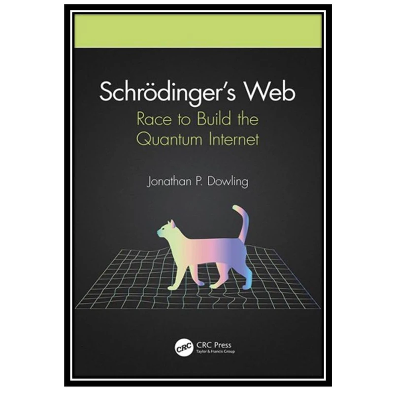 کتاب Schreodinger's Web: Race to Build the Quantum Internet اثر Dowling Jonathan P انتشارات مؤلفین طلایی