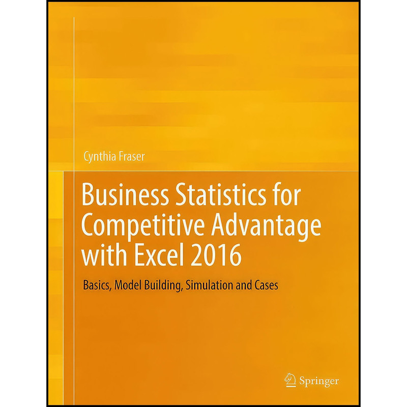 کتاب Business Statistics for Competitive Advantage with Excel 2016 اثر Cynthia Fraser انتشارات Springer
