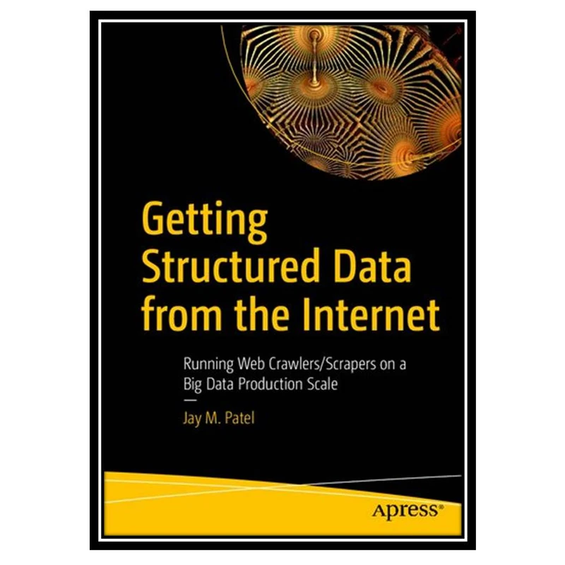 کتاب Getting Structured Data from the Internet: Running Web Crawlers/Scrapers on a Big Data Production Scale اثر Jay M. Patel انتشارات مؤلفین طلایی