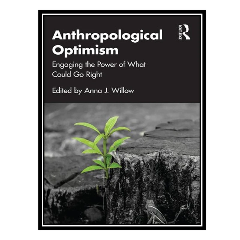 کتاب Anthropological Optimism: Engaging the Power of What Could Go Right اثر Anna J. Willow انتشارات مؤلفین طلایی