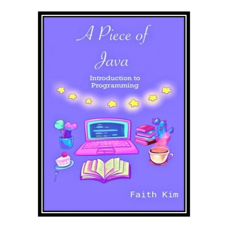 کتاب 	 A Piece of Java: Introduction to Programming اثر Kim Faith انتشارات مؤلفین طلایی
