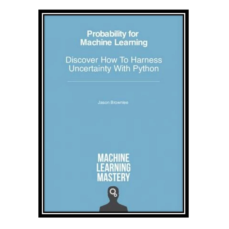 کتاب Probability for Machine Learning - Discover How To Harness Uncertainty With Python اثر Jason Brownlee انتشارات مؤلفین طلایی