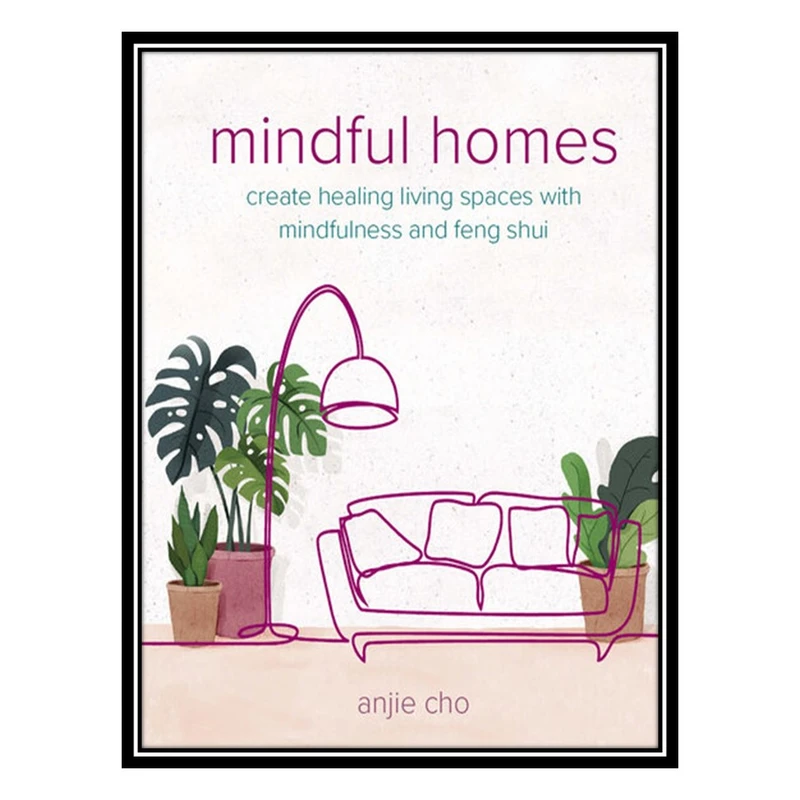 کتاب Mindful Homes: Create healing living spaces with mindfulness and feng shui اثر Anjie Cho انتشارات مؤلفین طلایی