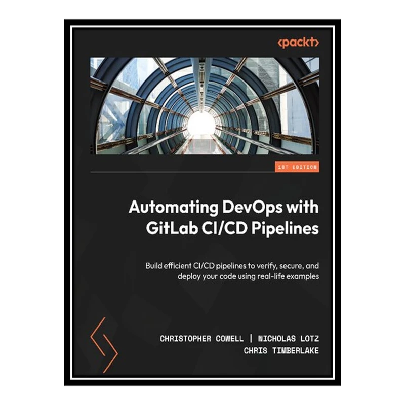 کتاب Automating DevOps with GitLab CI/CD Pipelines: Build efficient CI/CD pipelines to verify, secure, and deploy your code using real-life examples اثر جمعی از نویسندگان انتشارات مؤلفین طلایی
