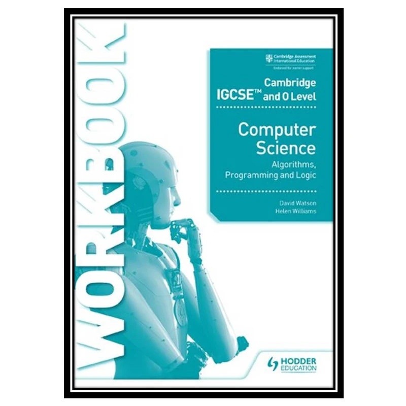 کتاب Cambridge IGCSE and O Level Computer Science Algorithms, Programming and Logic Workbook اثر David Watson And Helen Williams انتشارات مؤلفین طلایی