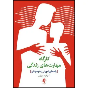 کتاب کارگاه مهارت های زندگی راهنمای آموزش به نوجوانان اثر دکتر الهه میرزایی انتشارات ارجمند