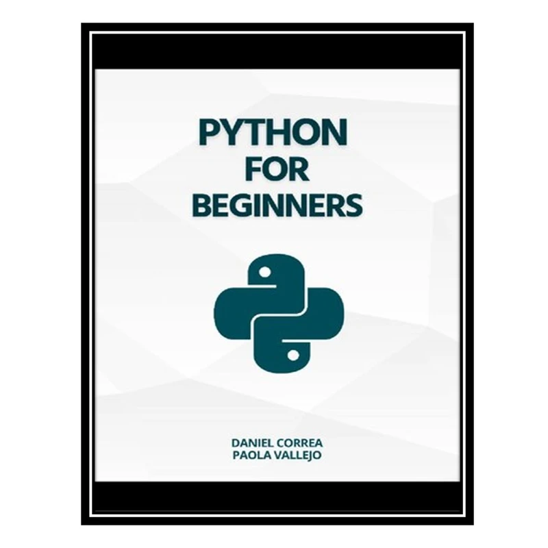 کتاب Python For Beginners: A Practical and Step-by-Step Guide to Programming with Python اثر Daniel Correa; Paola Vallejo انتشارات مؤلفین طلایی