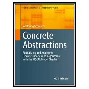 کتاب Concrete Abstractions: Formalizing and Analyzing Discrete Theories and Algorithms with the RISCAL Model Checker اثر Wolfgang Schreiner انتشارات مؤلفین طلایی