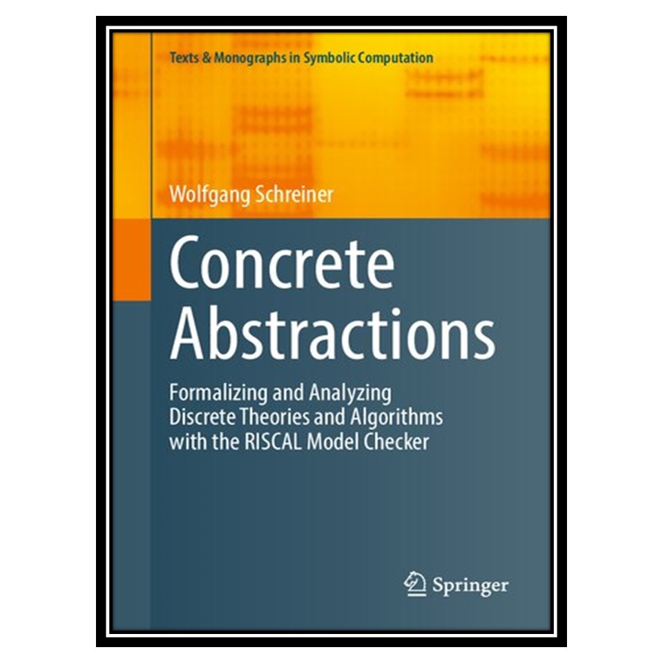کتاب Concrete Abstractions: Formalizing and Analyzing Discrete Theories and Algorithms with the RISCAL Model Checker اثر Wolfgang Schreiner انتشارات مؤلفین طلایی