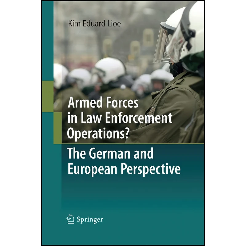 کتاب Armed Forces in Law Enforcement Operations? - The German and European Perspective اثر Kim Eduard Lioe انتشارات Springer