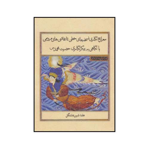 کتاب معراج‌نگاری نسخه‌های خطی تا نقاشی‌های مردمی با نگاهی به پیکرنگاری حضرت محمد(ص) سده‌های 8-14ھ. ق اثر هلنا شین دشتگل نشر علمی فرهنگی
