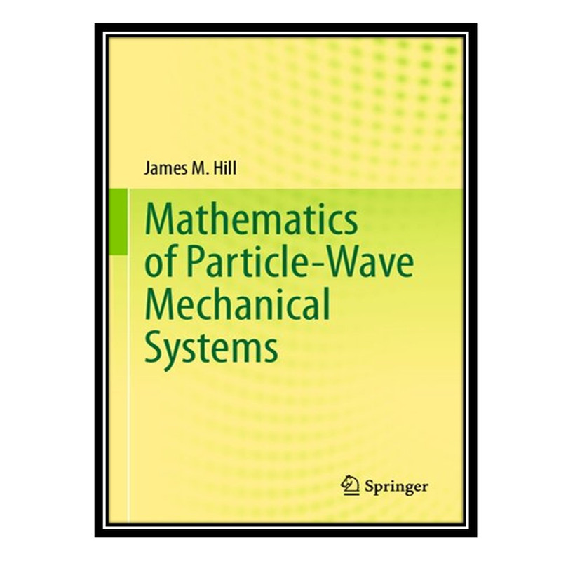کتاب Mathematics of Particle-Wave Mechanical Systems اثر James M. Hill انتشارات مؤلفین طلایی
