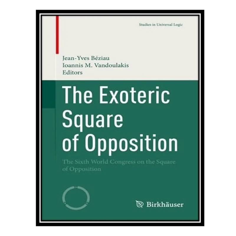 کتاب The Exoteric Square of Opposition: The Sixth World Congress on the Square of Opposition اثر Jean-Yves Beziau AND Ioannis Vandoulakis انتشارات مؤلفین طلایی