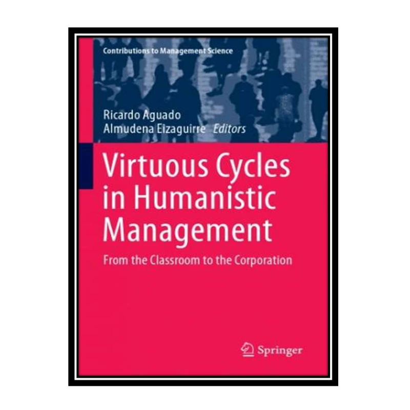کتاب Virtuous Cycles In Humanistic Management: From the Classroom To The Corporation اثر Ricardo Aguado & Almudena Eizaguirre انتشارات مؤلفین طلایی