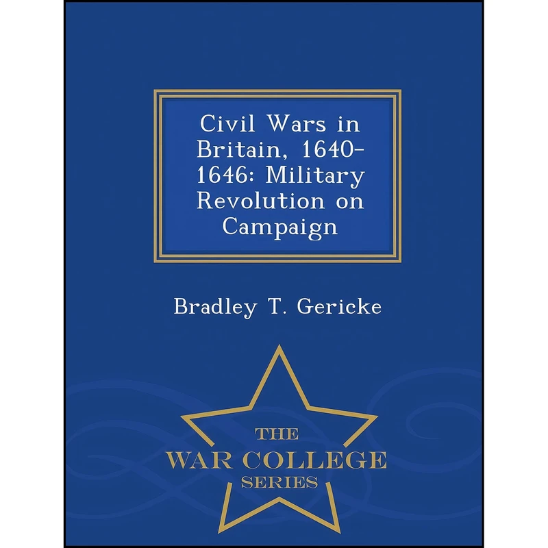 کتاب Civil Wars in Britain, 1640-1646 اثر Bradley T. Gericke انتشارات War College Series