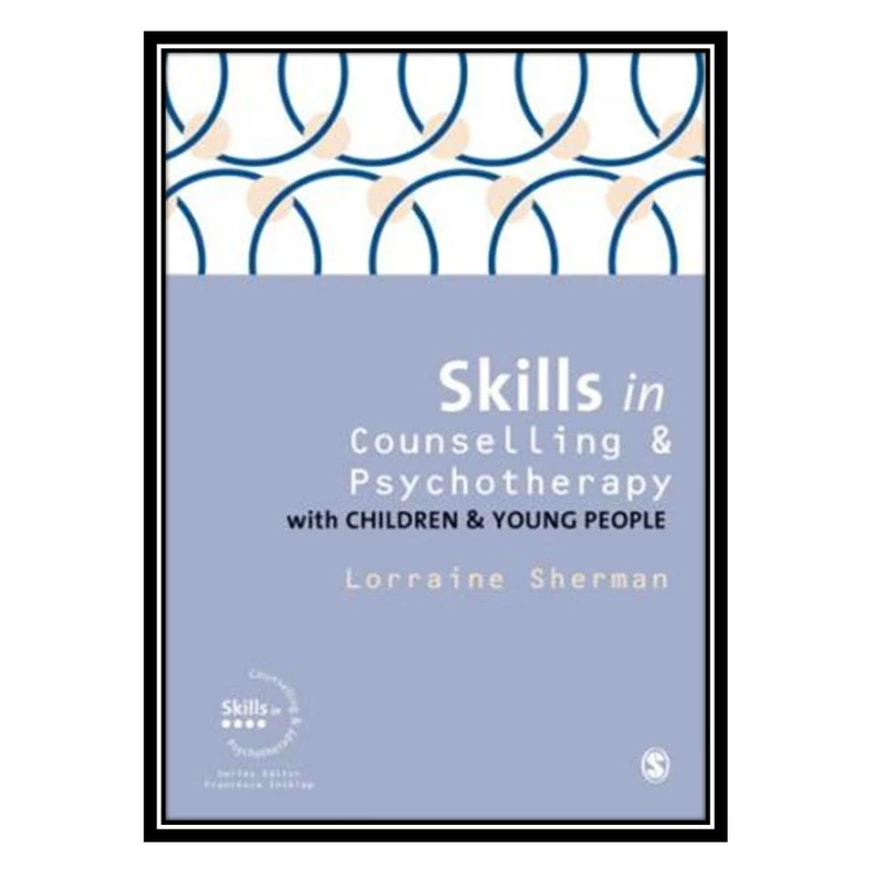 کتاب Skills in Counselling and Psychotherapy with Children and Young People اثر Lorraine Sherman انتشارات مؤلفین طلایی