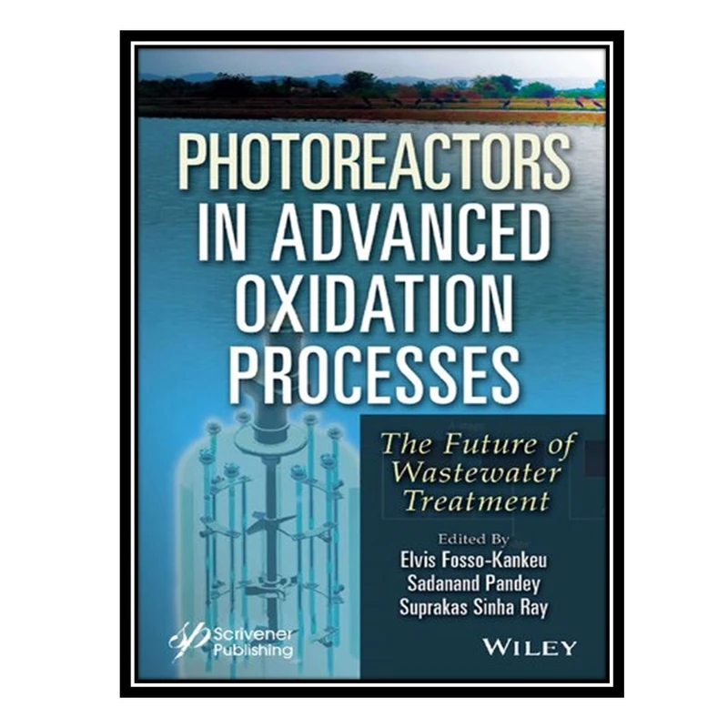 کتاب Photoreactors in Advanced Oxidation Process: The Future of Wastewater Treatment اثر جمعی از نویسندگان انتشارات مؤلفین طلایی