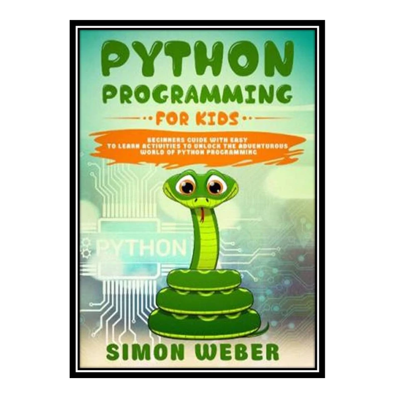 کتاب Python Programming for Kids: Beginners Guide with Easy to Learn Activities to Unlock the Adventurous World of Python Programming اثر Simon Weber انتشارات مؤلفین طلایی
