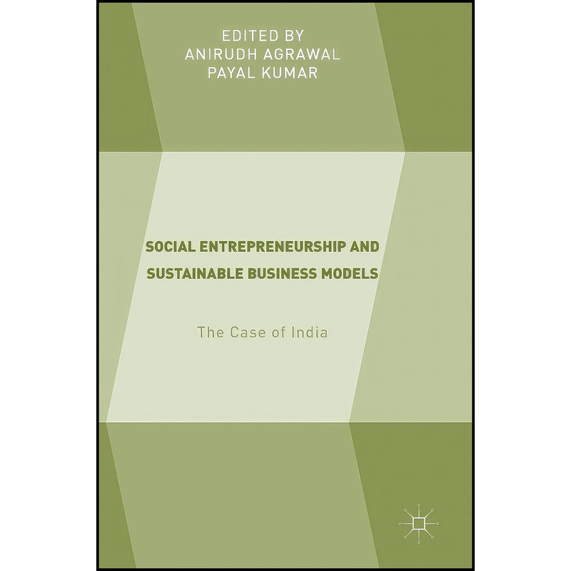 کتاب Social Entrepreneurship and Sustainable Business Models اثر Anirudh Agrawal and Payal Kumar انتشارات Palgrave Macmillan