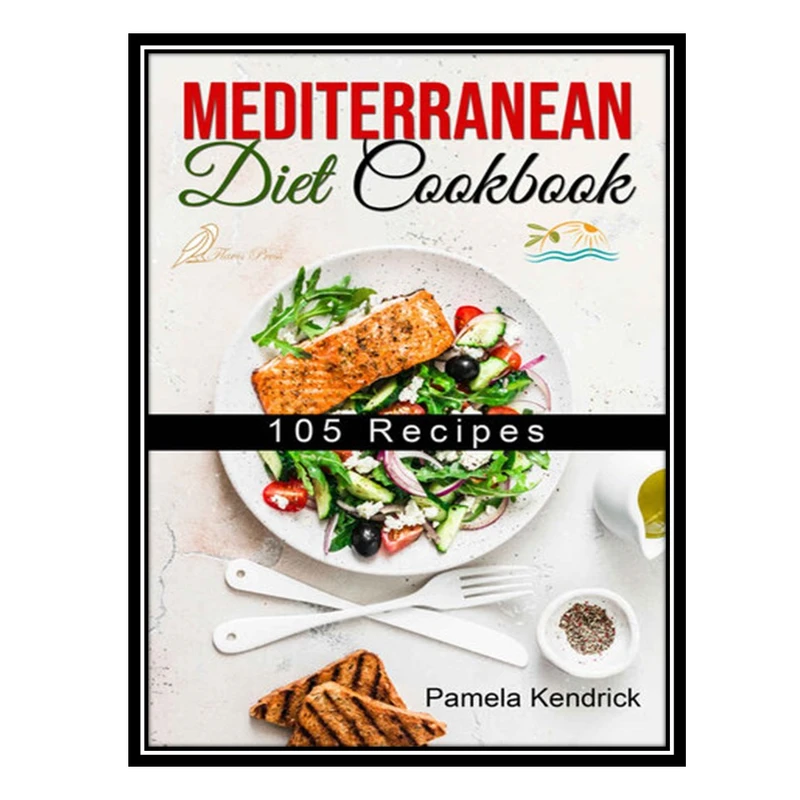 کتاب Mediterranean Diet Cookbook: 105 Kitchen-Tested Recipes for Living and Eating Well Every Day. اثر Kendrick AND Pamela انتشارات مؤلفین طلایی