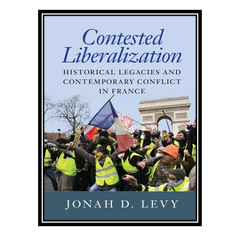 کتاب Contested Liberalization: Historical Legacies and Contemporary Conflict in France اثر Jonah D. Levy انتشارات مؤلفین طلایی