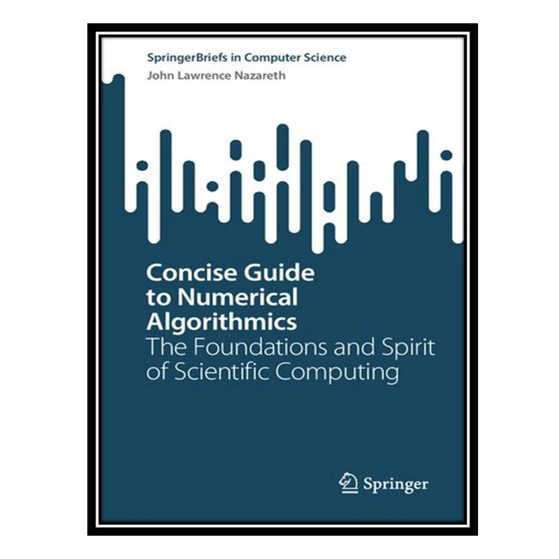 کتاب Concise Guide to Numerical Algorithmics: The Foundations and Spirit of Scientific Computing اثر John Lawrence Nazareth انتشارات مؤلفین طلایی