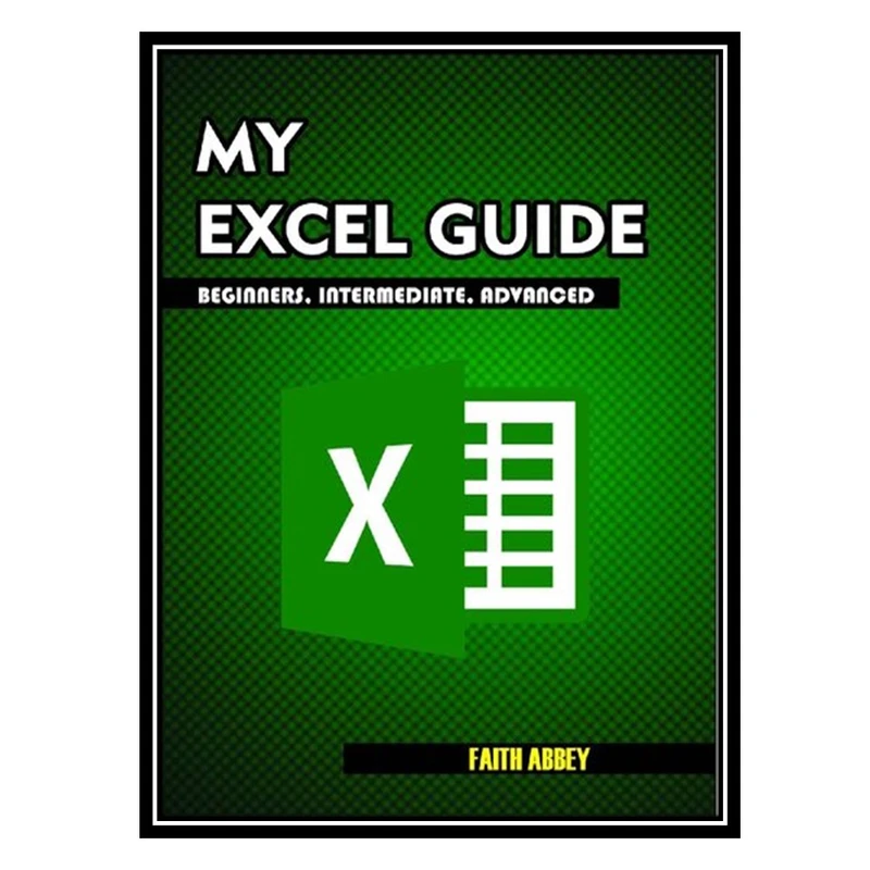 کتاب MY EXCEL GUIDE; Beginners, Intermediate, Advanced اثر Abbey Faith انتشارات مؤلفین طلایی