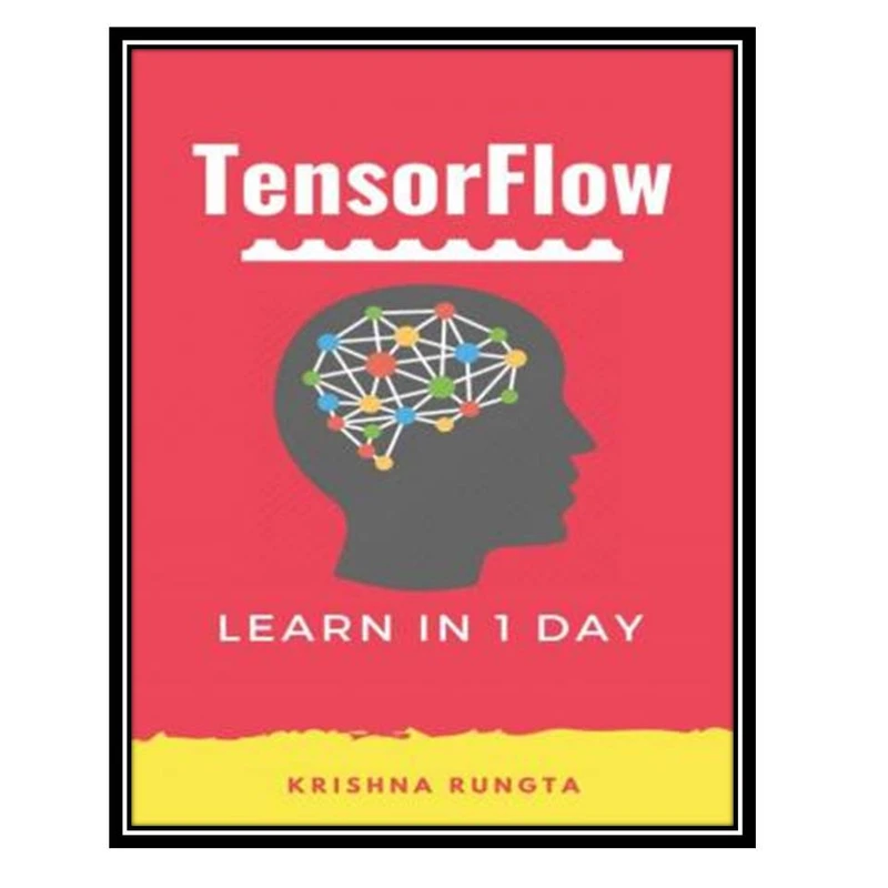 کتاب TensorFlow in 1 Day Make your own Neural Network اثر Krishna Rungta انتشارات مؤلفین طلایی