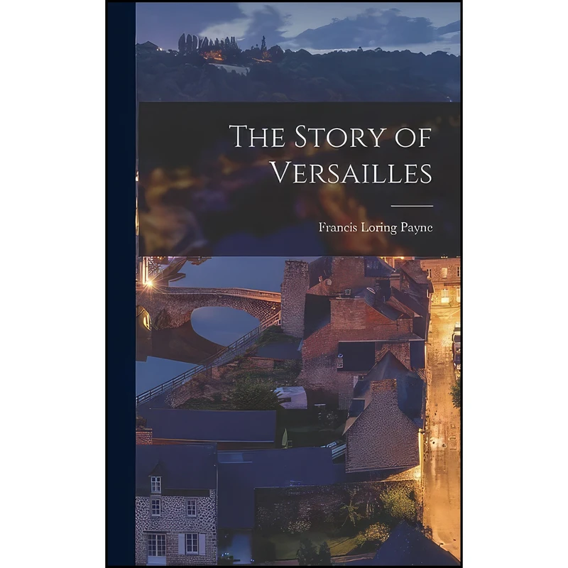 کتاب The Story of Versailles اثر Francis Loring Payne انتشارات Legare Street Press