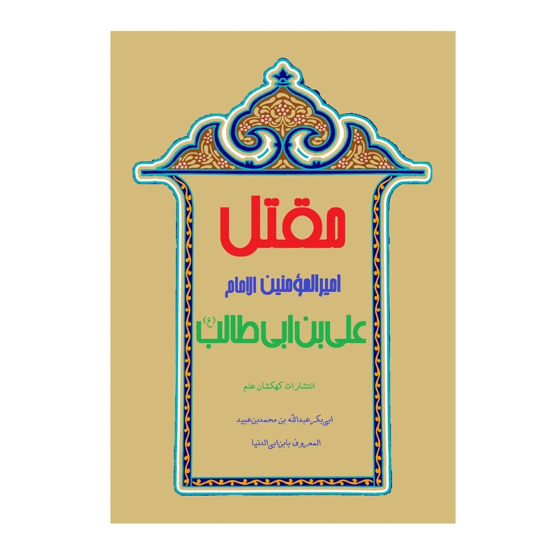 کتاب مقتل امیرالمومنین الامام علی بن ابیطالب (ع) اثر عبدالله بن محمد بابن ابی الدنیا انتشارات کهکشان علم